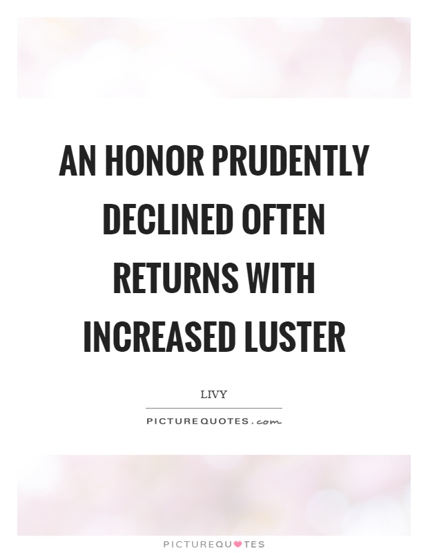 An honor prudently declined often returns with increased luster Picture Quote #1