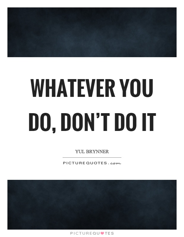 Whatever you do, don't do it Picture Quote #1