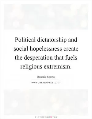 Political dictatorship and social hopelessness create the desperation that fuels religious extremism Picture Quote #1