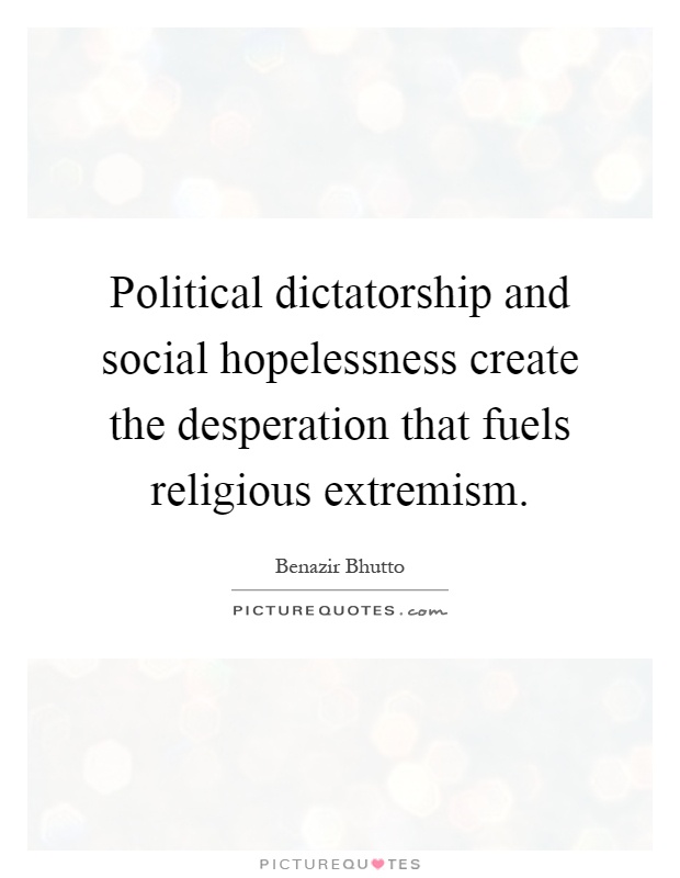 Political dictatorship and social hopelessness create the desperation that fuels religious extremism Picture Quote #1