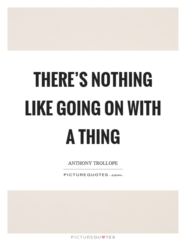 There's nothing like going on with a thing Picture Quote #1