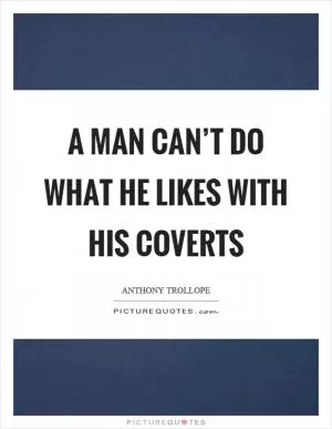 A man can’t do what he likes with his coverts Picture Quote #1