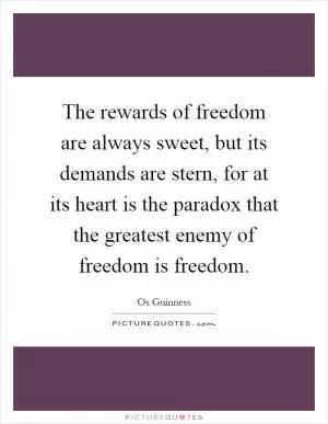 The rewards of freedom are always sweet, but its demands are stern, for at its heart is the paradox that the greatest enemy of freedom is freedom Picture Quote #1