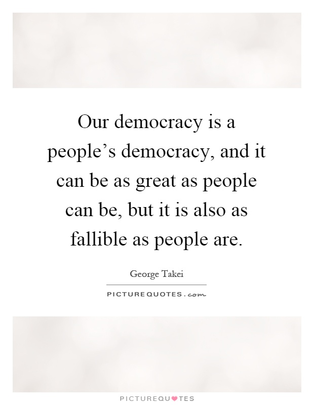 Our democracy is a people's democracy, and it can be as great as people can be, but it is also as fallible as people are Picture Quote #1