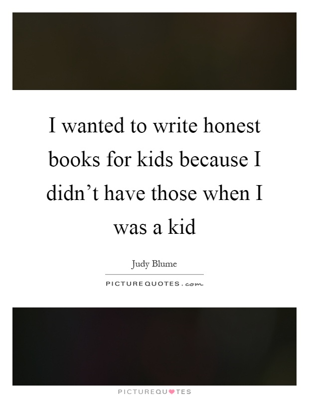 I wanted to write honest books for kids because I didn't have those when I was a kid Picture Quote #1