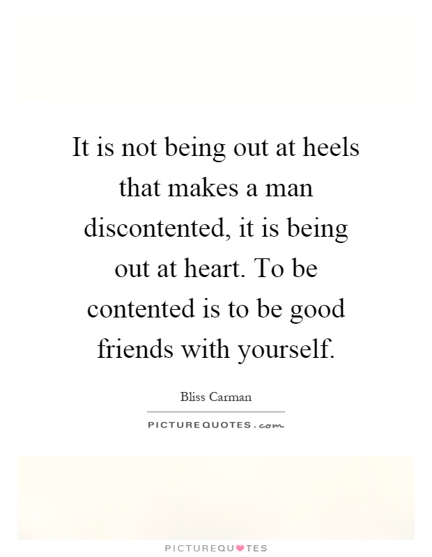 It is not being out at heels that makes a man discontented, it is being out at heart. To be contented is to be good friends with yourself Picture Quote #1