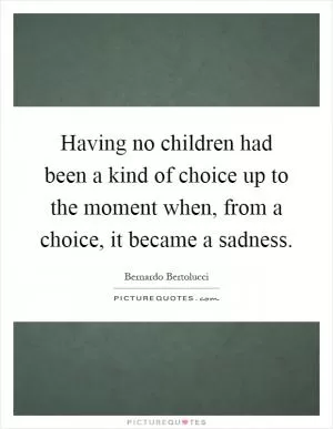 Having no children had been a kind of choice up to the moment when, from a choice, it became a sadness Picture Quote #1
