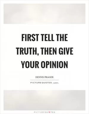 First tell the truth, then give your opinion Picture Quote #1