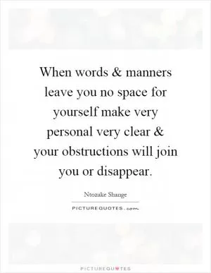 When words and manners leave you no space for yourself make very personal very clear and your obstructions will join you or disappear Picture Quote #1