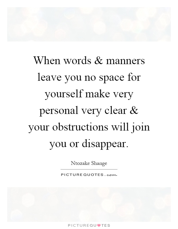 When words and manners leave you no space for yourself make very personal very clear and your obstructions will join you or disappear Picture Quote #1
