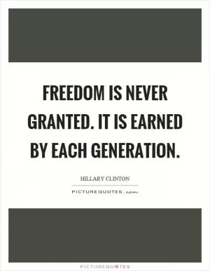 Freedom is never granted. It is earned by each generation Picture Quote #1