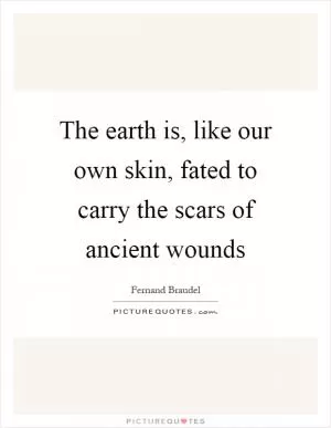 The earth is, like our own skin, fated to carry the scars of ancient wounds Picture Quote #1