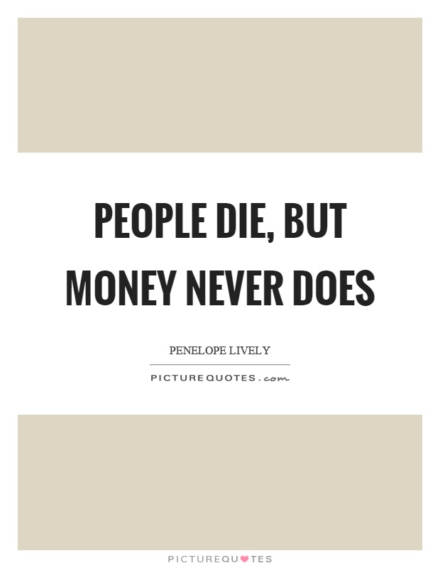 People die, but money never does Picture Quote #1