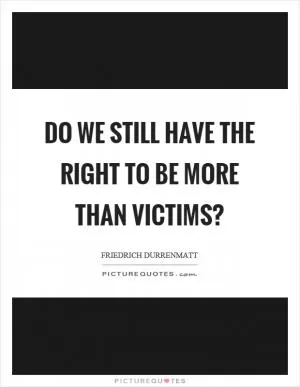 Do we still have the right to be more than victims? Picture Quote #1