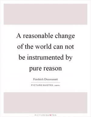 A reasonable change of the world can not be instrumented by pure reason Picture Quote #1
