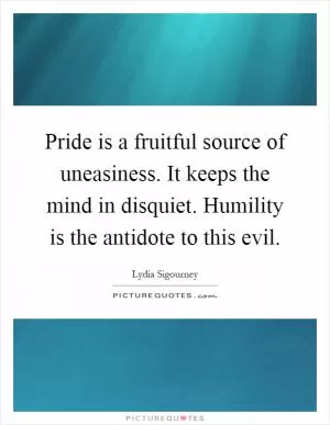 Pride is a fruitful source of uneasiness. It keeps the mind in disquiet. Humility is the antidote to this evil Picture Quote #1