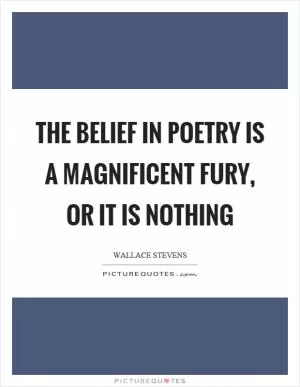 The belief in poetry is a magnificent fury, or it is nothing Picture Quote #1