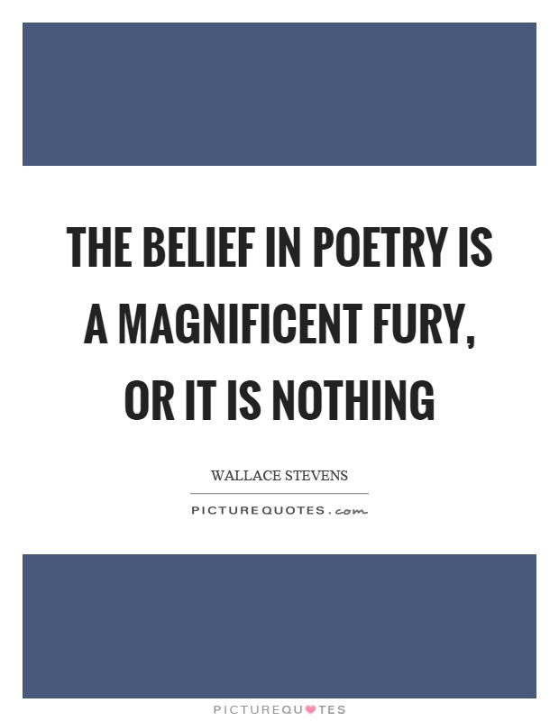 The belief in poetry is a magnificent fury, or it is nothing Picture Quote #1