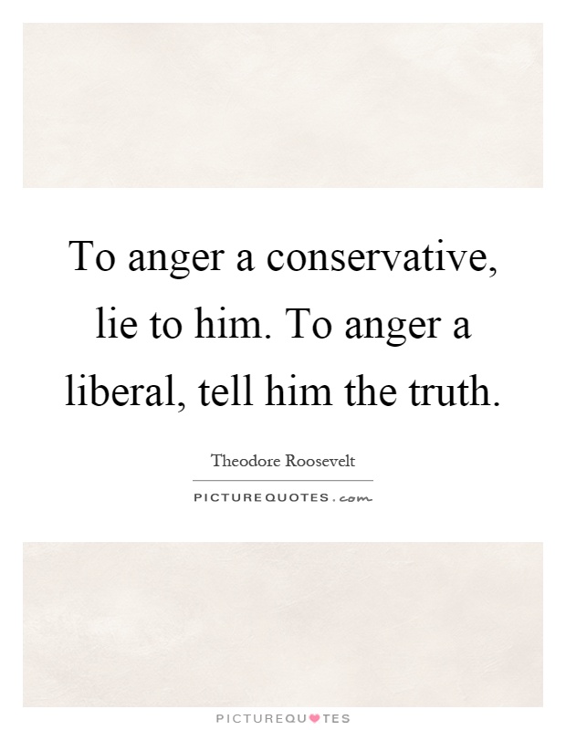 To anger a conservative, lie to him. To anger a liberal, tell him the truth Picture Quote #1