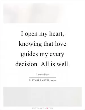 I open my heart, knowing that love guides my every decision. All is well Picture Quote #1