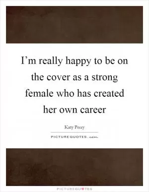 I’m really happy to be on the cover as a strong female who has created her own career Picture Quote #1