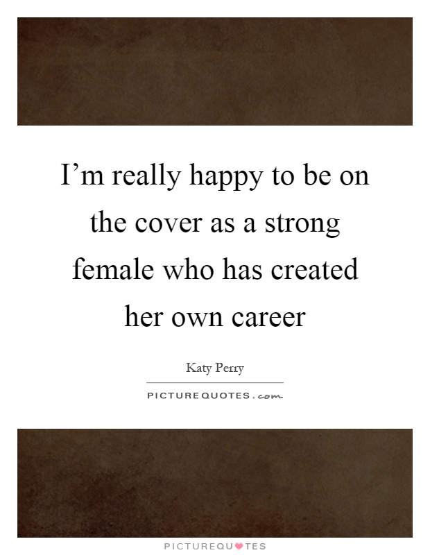 I'm really happy to be on the cover as a strong female who has created her own career Picture Quote #1