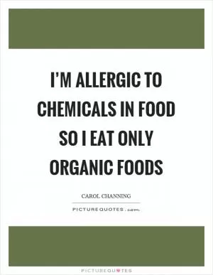 I’m allergic to chemicals in food so I eat only organic foods Picture Quote #1