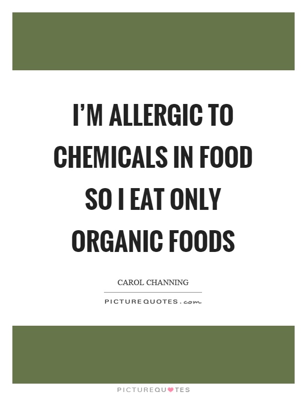 I'm allergic to chemicals in food so I eat only organic foods Picture Quote #1