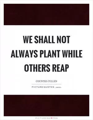 We shall not always plant while others reap Picture Quote #1