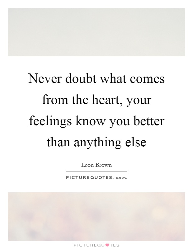 Never doubt what comes from the heart, your feelings know you better than anything else Picture Quote #1