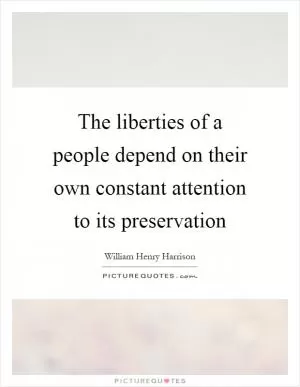 The liberties of a people depend on their own constant attention to its preservation Picture Quote #1