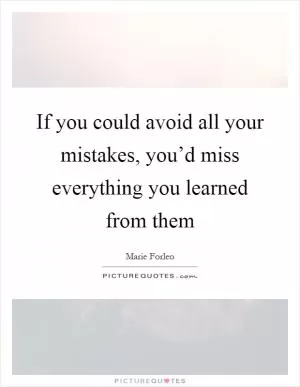 If you could avoid all your mistakes, you’d miss everything you learned from them Picture Quote #1