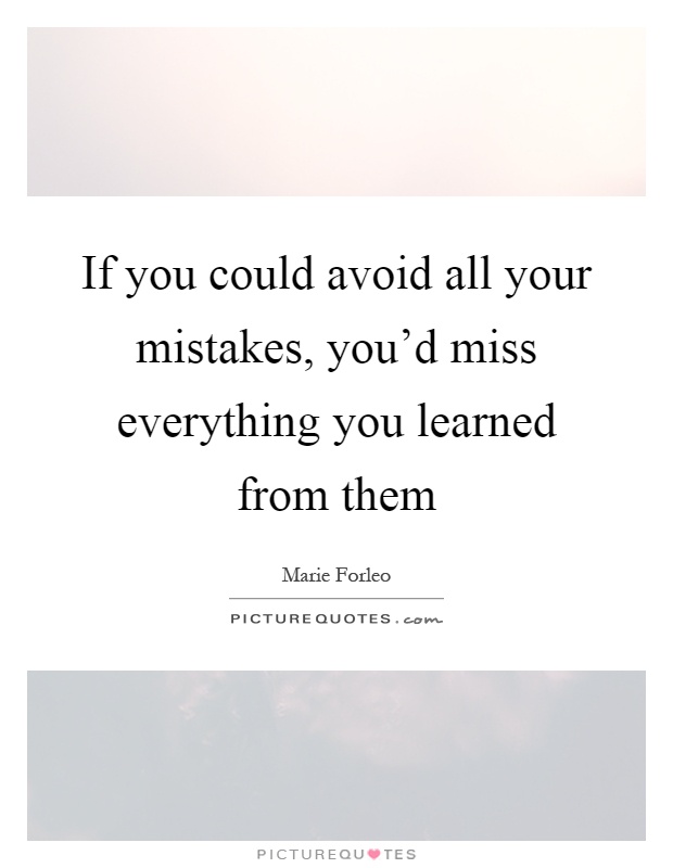 If you could avoid all your mistakes, you'd miss everything you learned from them Picture Quote #1