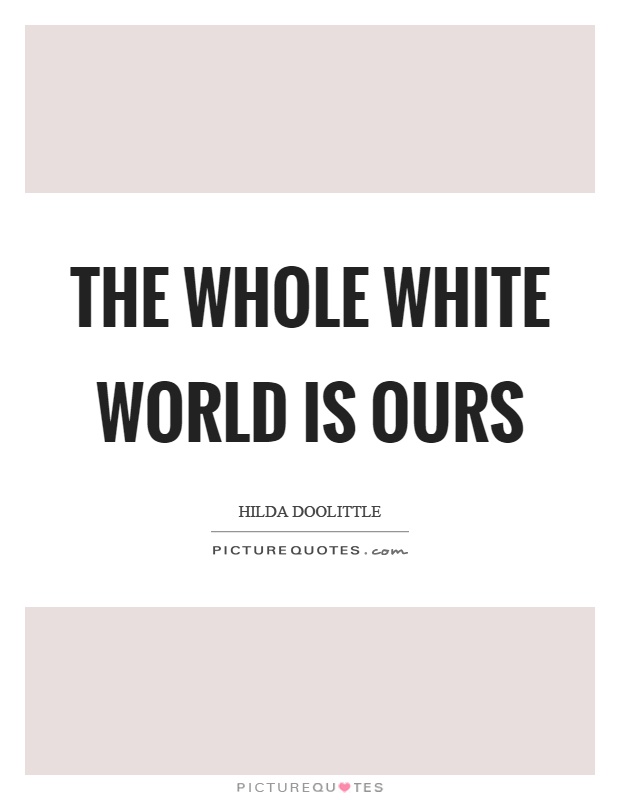The whole white world is ours Picture Quote #1