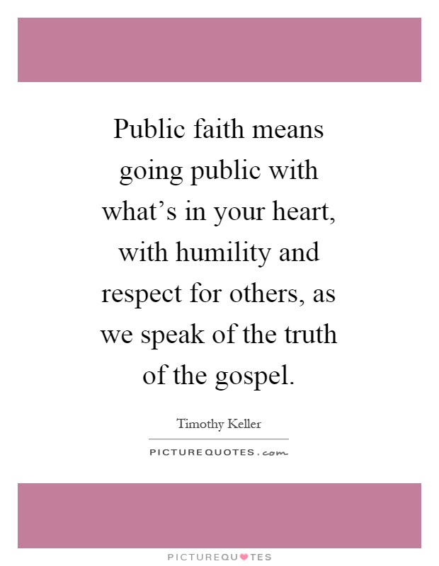 Public faith means going public with what's in your heart, with humility and respect for others, as we speak of the truth of the gospel Picture Quote #1