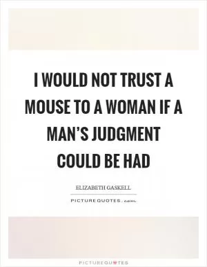 I would not trust a mouse to a woman if a man’s judgment could be had Picture Quote #1