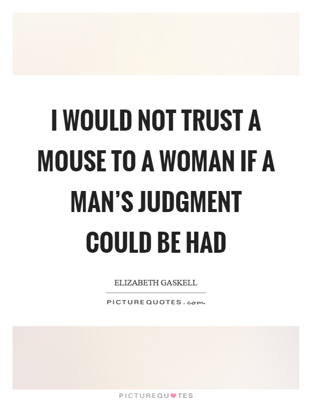 I would not trust a mouse to a woman if a man's judgment could be had Picture Quote #1
