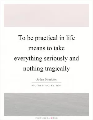 To be practical in life means to take everything seriously and nothing tragically Picture Quote #1