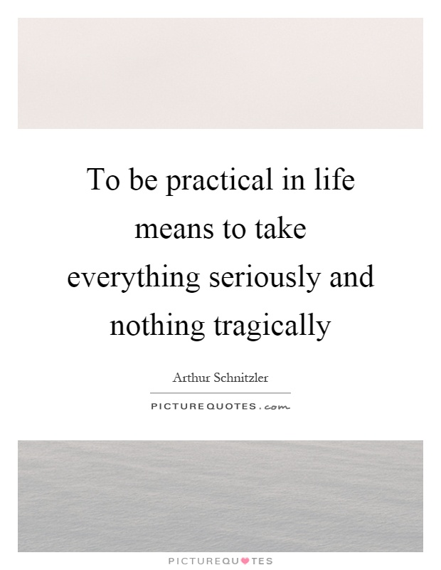 To be practical in life means to take everything seriously and nothing tragically Picture Quote #1