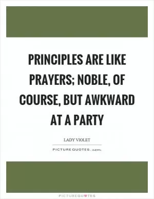 Principles are like prayers; noble, of course, but awkward at a party Picture Quote #1