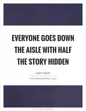 Everyone goes down the aisle with half the story hidden Picture Quote #1