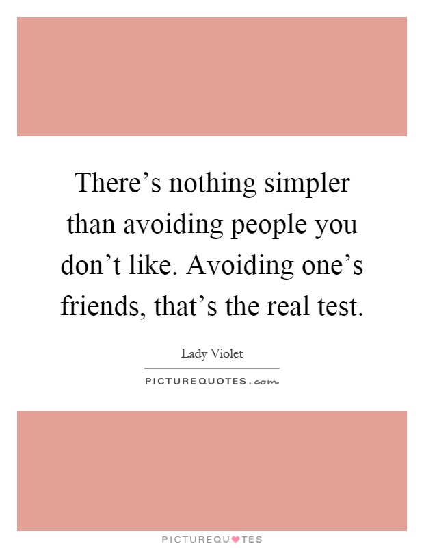 There's nothing simpler than avoiding people you don't like. Avoiding one's friends, that's the real test Picture Quote #1