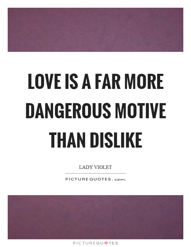 Love is a far more dangerous motive than dislike Picture Quote #1