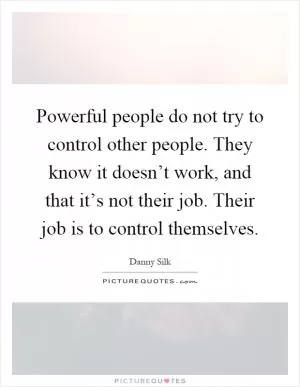 Powerful people do not try to control other people. They know it doesn’t work, and that it’s not their job. Their job is to control themselves Picture Quote #1