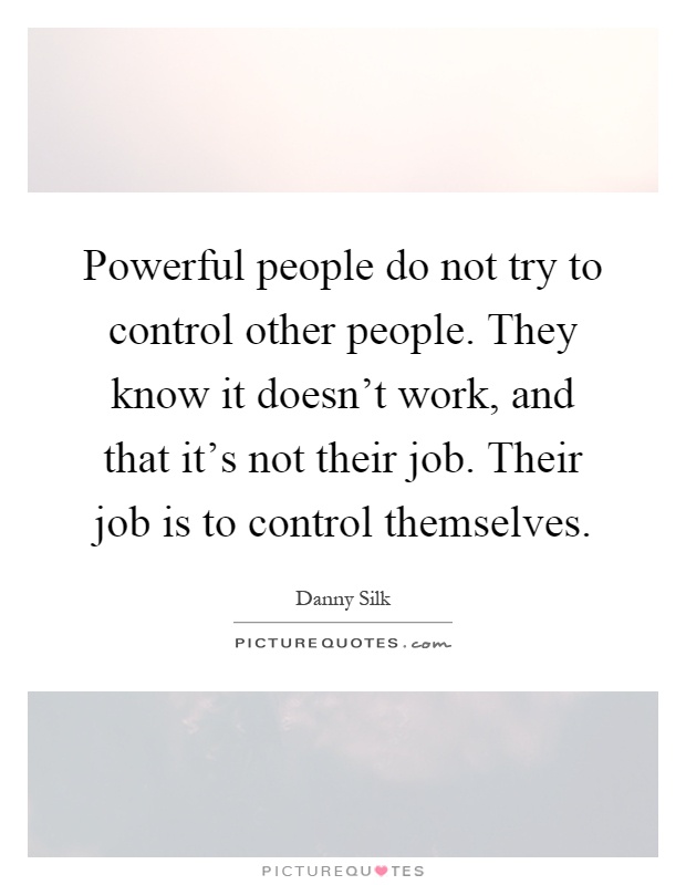 Powerful people do not try to control other people. They know it doesn't work, and that it's not their job. Their job is to control themselves Picture Quote #1