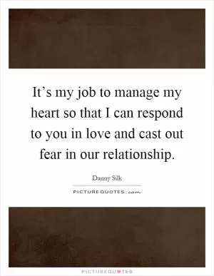 It’s my job to manage my heart so that I can respond to you in love and cast out fear in our relationship Picture Quote #1