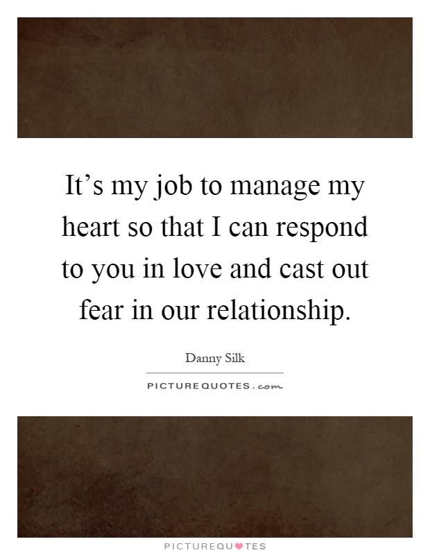 It's my job to manage my heart so that I can respond to you in love and cast out fear in our relationship Picture Quote #1