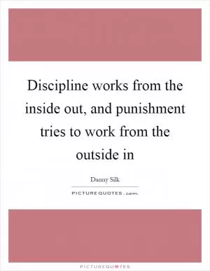Discipline works from the inside out, and punishment tries to work from the outside in Picture Quote #1