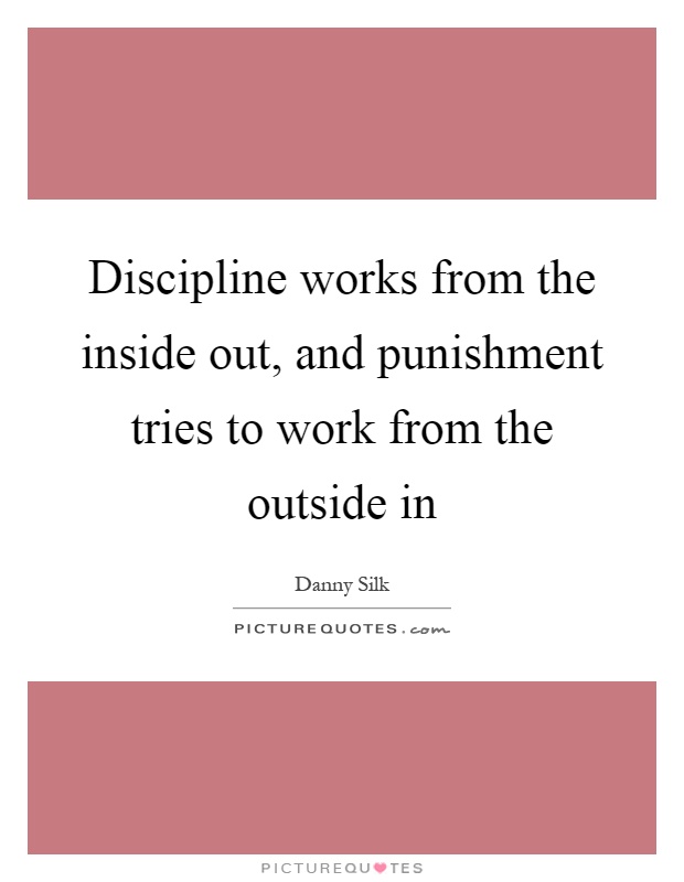 Discipline works from the inside out, and punishment tries to work from the outside in Picture Quote #1