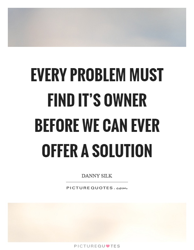 Every problem must find it's owner before we can ever offer a solution Picture Quote #1